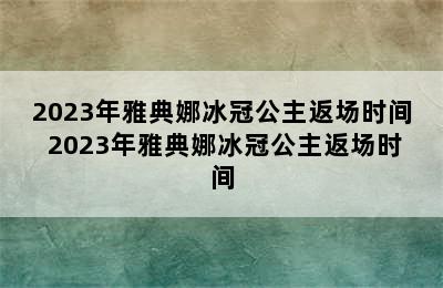 2023年雅典娜冰冠公主返场时间 2023年雅典娜冰冠公主返场时间